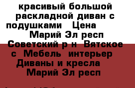 красивый большой раскладной диван с подушками › Цена ­ 16 000 - Марий Эл респ., Советский р-н, Вятское с. Мебель, интерьер » Диваны и кресла   . Марий Эл респ.